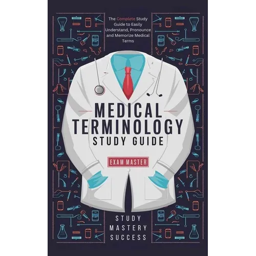 Medical Terminology Study Guide: The Complete Study Guide to Easily Understand, Pronounce and Memorize Medical Terms - Paperback