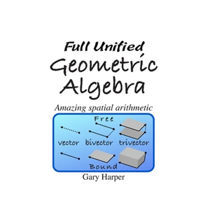 Full Unified Geometric Algebra: Amazing Spatial Arithmetic - Paperback