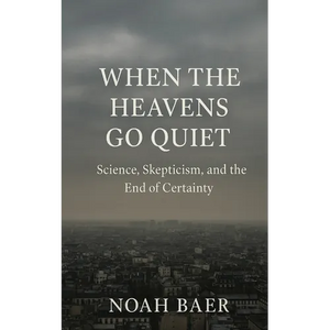 When The Heavens Go Quiet: Science, Skepticism and the End of Certainty - Paperback