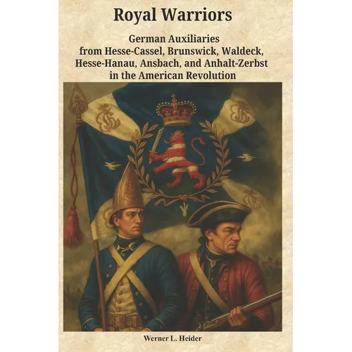 Royal Warriors: The German Auxiliaries ("Hessians") in the American Revolution: German Contingents Hesse-Cassel, Brunswick, Waldeck, Hesse-Hanau, Ansb - Paperback