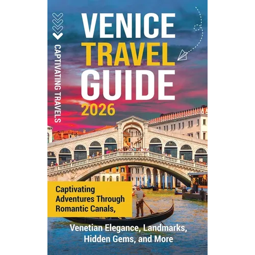 Venice Travel Guide: Captivating Adventures Through Romantic Canals, Venetian Elegance, Landmarks, Hidden Gems, and More - Hardcover