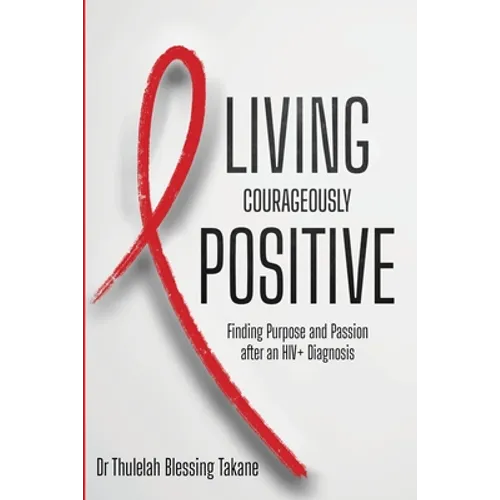 Living Courageously Positive: Finding Purpose and Passion after an HIV+ Diagnosis - Paperback