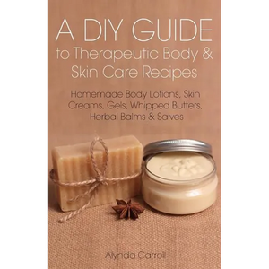 A DIY Guide to Therapeutic Body and Skin Care Recipes: Homemade Body Lotions, Skin Creams, Whipped Butters, and Herbal Balms and Salves - Paperback