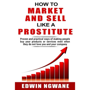 How to Market and Sell Like a Prostitute: Proven and practical ways of making people buy your products or services, even when they do not love you and - Paperback