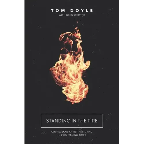 Standing in the Fire: Courageous Christians Living in Frightening Times - Paperback