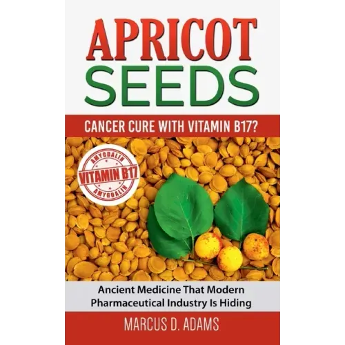 Apricot Seeds - Cancer Cure with Vitamin B17?: Ancient Medicine That Modern Pharmaceutical Industry Is Hiding - Paperback