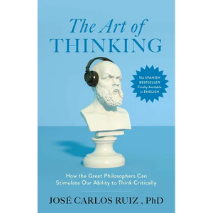 The Art of Thinking: How the Great Philosophers Can Stimulate Our Ability to Think Critically - Paperback