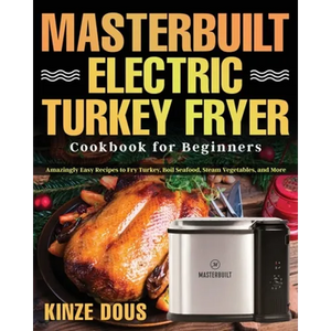 Masterbuilt Electric Turkey Fryer Cookbook for Beginners: Amazingly Easy Recipes to Fry Turkey, Boil Seafood, Steam Vegetables, and More - Paperback