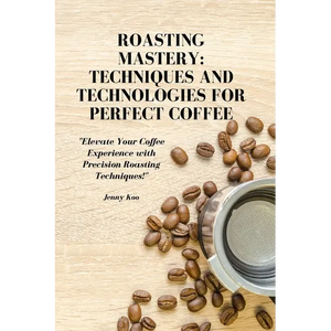 Roasting Mastery: Techniques and Technologies for Perfect Coffee: "Elevate Your Coffee Experience with Precision Roasting Techniques!" - Paperback