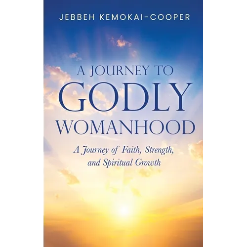 A Journey to Godly Womanhood: A Journey of Faith, Strength, and Spiritual Growth - Paperback