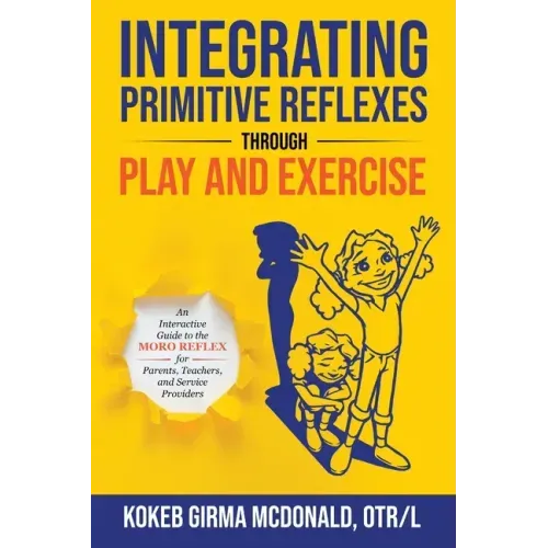 Integrating Primitive Reflexes Through Play and Exercise: An Interactive Guide to the Moro Reflex for Parents, Teachers, and Service Providers - Paperback