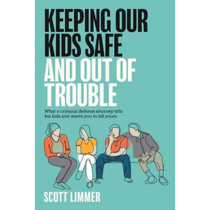 Keeping Our Kids Safe and Out of Trouble: What a Criminal Defense Attorney Tells His Kids and Wants You to Tell Yours - Paperback