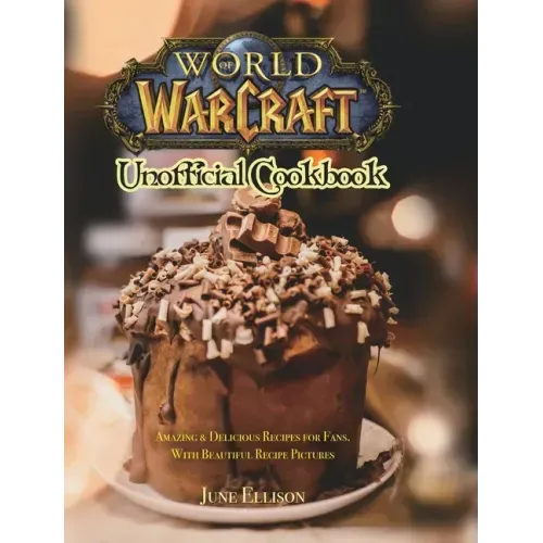 World of Warcraft Unofficial Cookbook: Amazing & Delicious Recipes for Fans. With Beautiful Recipe Pictures