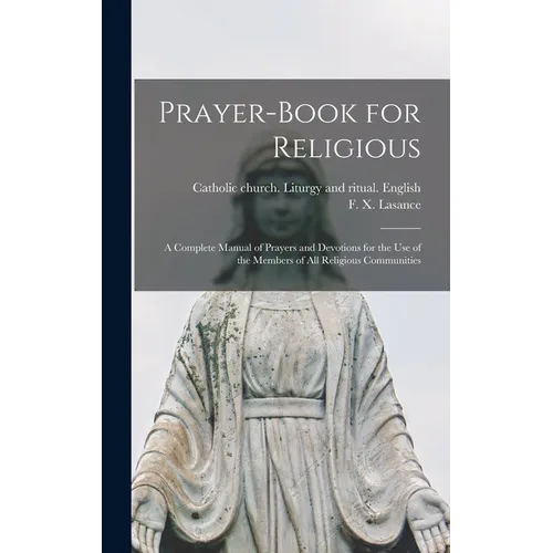 Prayer-book for Religious: A Complete Manual of Prayers and Devotions for the Use of the Members of All Religious Communities - Hardcover