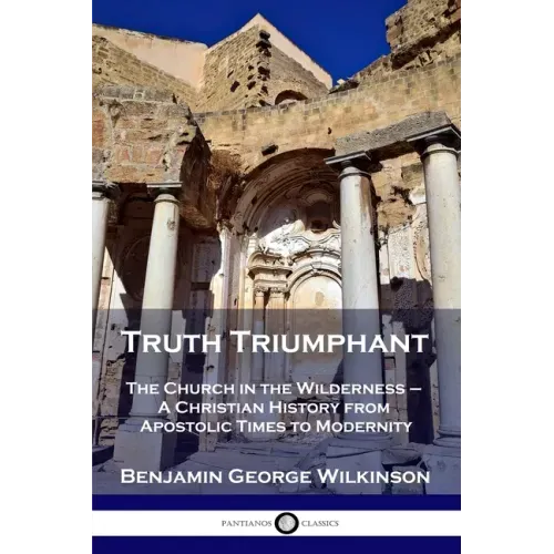 Truth Triumphant: The Church in the Wilderness - A Christian History from Apostolic Times to Modernity - Paperback