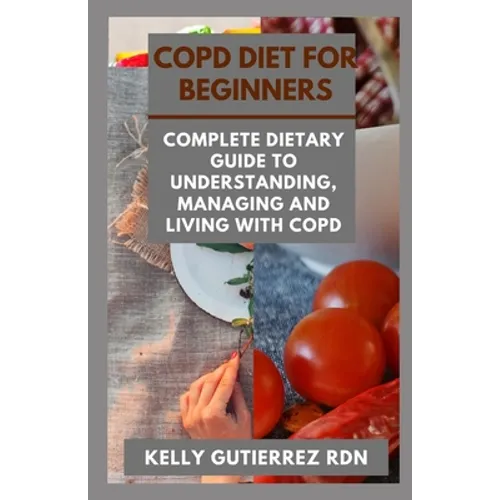 Copd Diet for Beginners: Complete Dietary Guide to Understanding, Managing and Living with COPD - Paperback