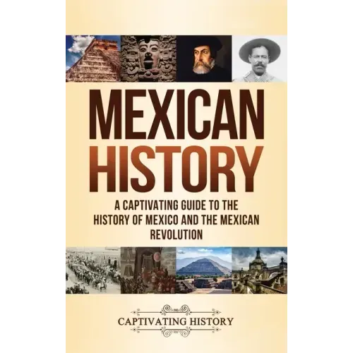 Mexican History: A Captivating Guide to the History of Mexico and the Mexican Revolution - Hardcover