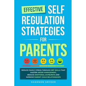 Effective Self Regulation Strategies for Parents: Reduce Family Stress Through DBT Skills That Master Anger Management, Reduce Emotional Outbursts and - Paperback