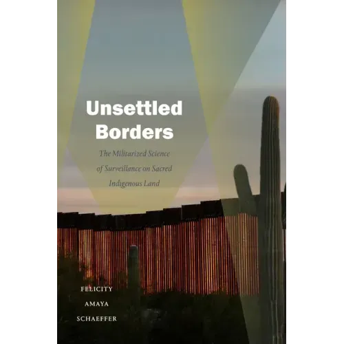 Unsettled Borders: The Militarized Science of Surveillance on Sacred Indigenous Land - Paperback