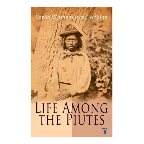 Life Among the Piutes: The First Autobiography of a Native American Woman: First Meeting of Piutes and Whites, Domestic and Social Moralities - Paperback