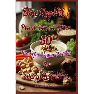 Bon Appetit! Plant-Based Bliss: 50 Flavorful Vegan Recipes for Every Occasion - Paperback