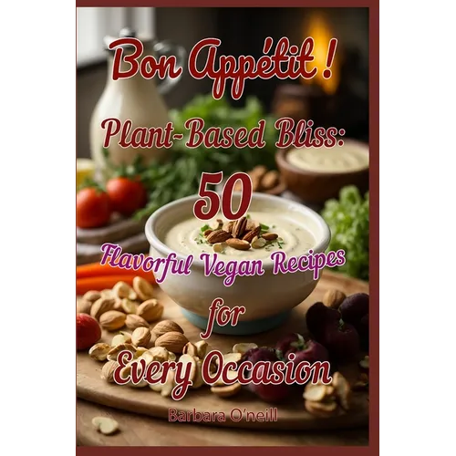 Bon Appetit! Plant-Based Bliss: 50 Flavorful Vegan Recipes for Every Occasion - Paperback