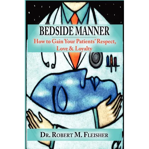Bedside Manner How to Gain Your Patients' Respect, Love & Loyalty - Paperback