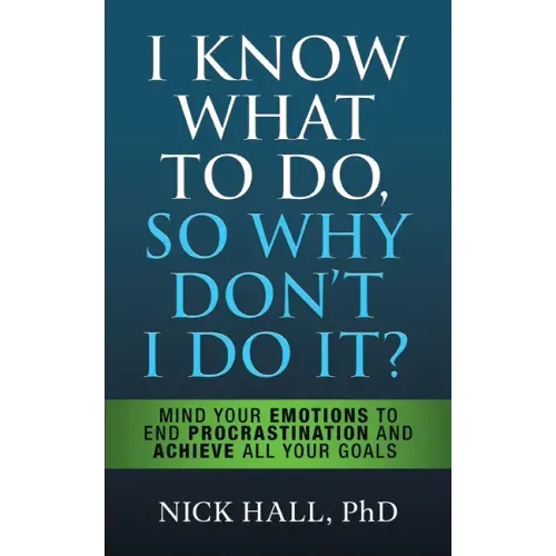 I Know What to Do So Why Don't I Do It? - Second Edition: Mind Your Emotions to End Procrastination and Achieve All Your Goals - Paperback