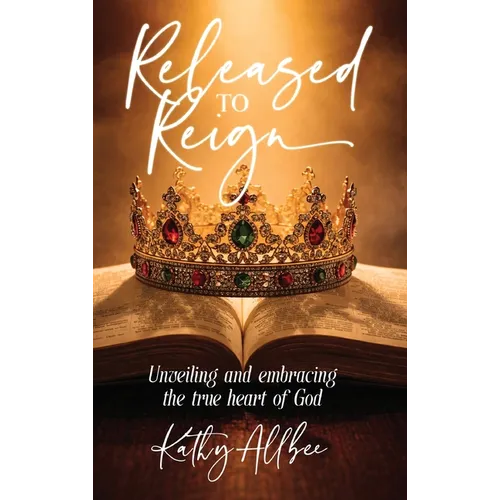 Released To Reign: Unveiling and embracing the true heart of God - Hardcover