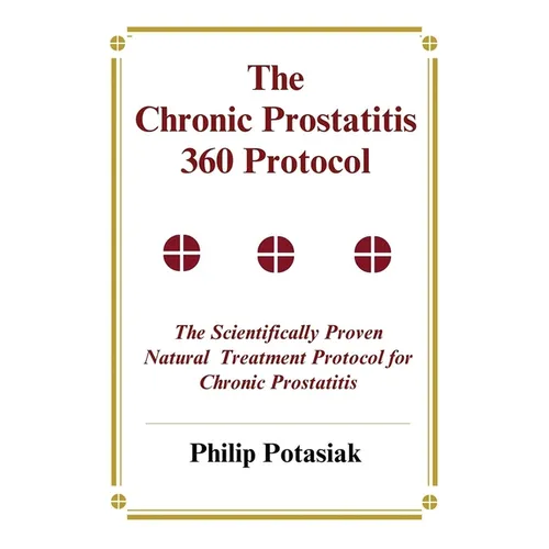 The Chronic Prostatitis 360 Protocol: The Scientifically Proven Natural Treatment Protocol for Chronic Prostatitis - Paperback