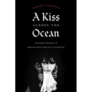 A Kiss Across the Ocean: Transatlantic Intimacies of British Post-Punk and Us Latinidad - Paperback
