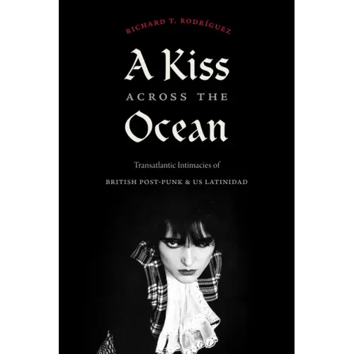 A Kiss Across the Ocean: Transatlantic Intimacies of British Post-Punk and Us Latinidad - Paperback
