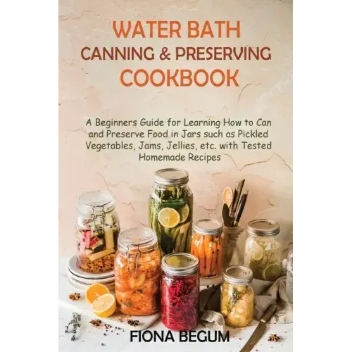 Water Bath Canning and Preserving Cookbook: A Beginners Guide for Learning How to Can and Preserve Food in Jars such as Pickled Vegetables, Jams, Jell - Paperback