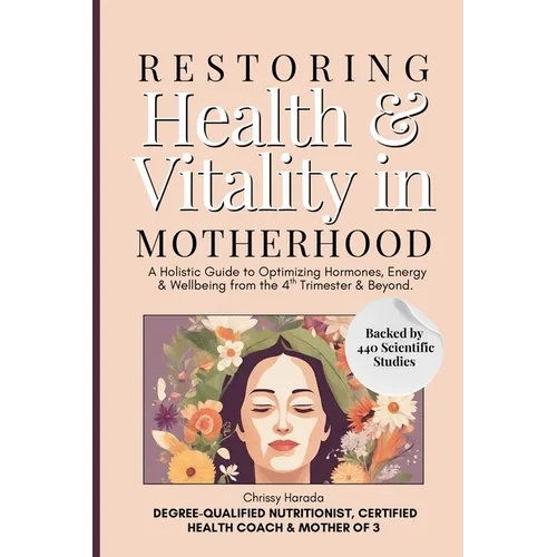 Restoring Health & Vitality in Motherhood: A Holistic Guide to Healing Hormones, Energy & Wellbeing Naturally from the 4th Trimester & Beyond - Paperback