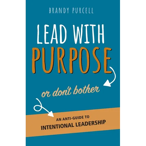 Lead With Purpose or Don't Bother: An Anti-Guide to Intentional Leadership - Paperback