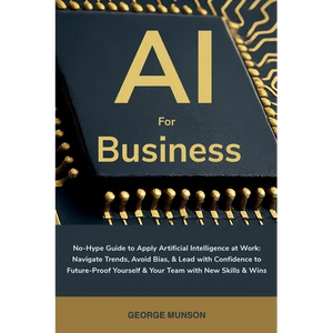 AI for Business: No-Hype Guide to Apply Artificial Intelligence at Work: Navigate Trends, Avoid Bias, & Lead with Confidence to Future-Proof Yourself - Paperback