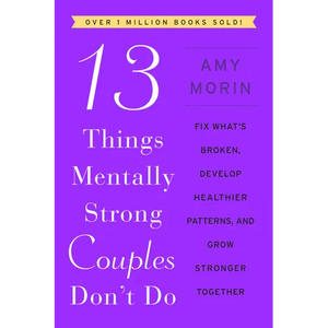 13 Things Mentally Strong Couples Don't Do: Fix What's Broken, Develop Healthier Patterns, and Grow Stronger Together - Paperback