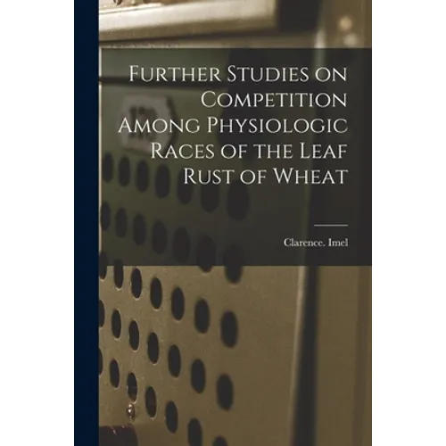 Further Studies on Competition Among Physiologic Races of the Leaf Rust of Wheat - Paperback