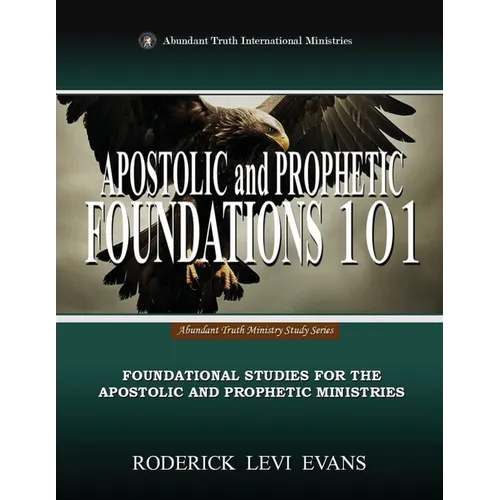 Apostolic and Prophetic Foundations 101: Foundational Studies for the Apostolic and Prophetic Ministries - Paperback