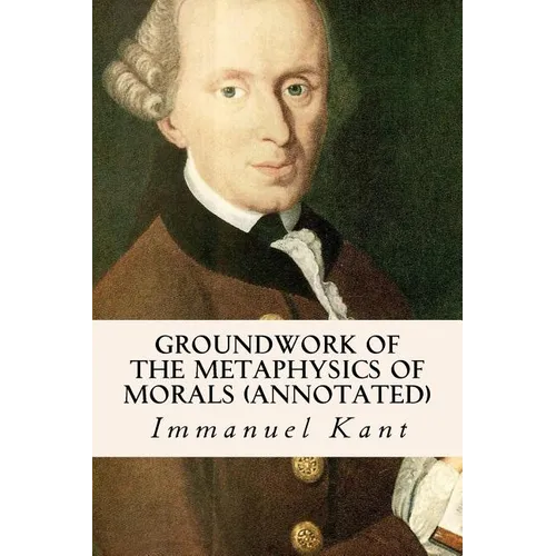 Groundwork of the Metaphysics of Morals (annotated) - Paperback