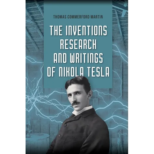 The Inventions, Research, and Writings of Nikola Tesla: The Illustrated Classic 1894 Collection of Lectures, Patents, and Papers by Nikola Tesla - Paperback