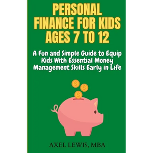 Personal Finance for Kids Ages 7 to 12: A Fun and Simple Guide to Equip Kids with Essential Money Management Skills Early in Life - Paperback