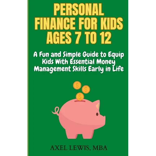 Personal Finance for Kids Ages 7 to 12: A Fun and Simple Guide to Equip Kids with Essential Money Management Skills Early in Life - Paperback