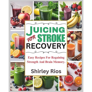 Juicing For Stroke Recovery: Easy Recipes For Regaining Strength And Brain Memory. - Paperback