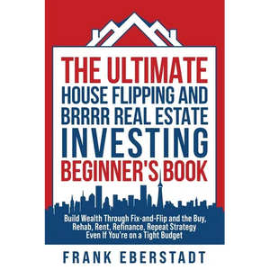 The Ultimate House Flipping and BRRRR Real Estate Investing Beginner's Book: Build Wealth Through Fix-and-Flip and the Buy, Rehab, Rent, Refinance, Re - Paperback