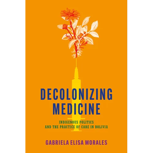 Decolonizing Medicine: Indigenous Politics and the Practice of Care in Bolivia - Paperback