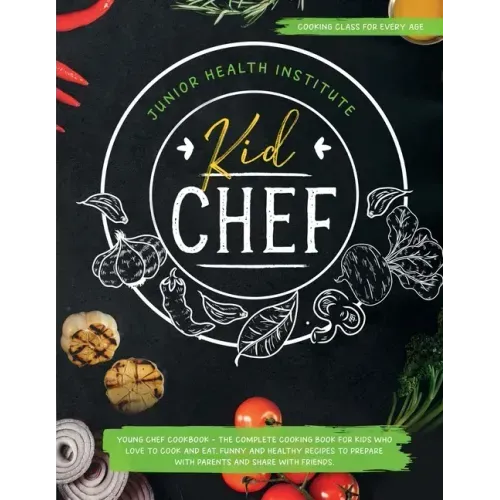 Kid Chef: Young Chef Cookbook - The Complete Cooking Book for Kids Who Love to Cook and Eat. Funny and Healthy Recipes to Prepar - Paperback