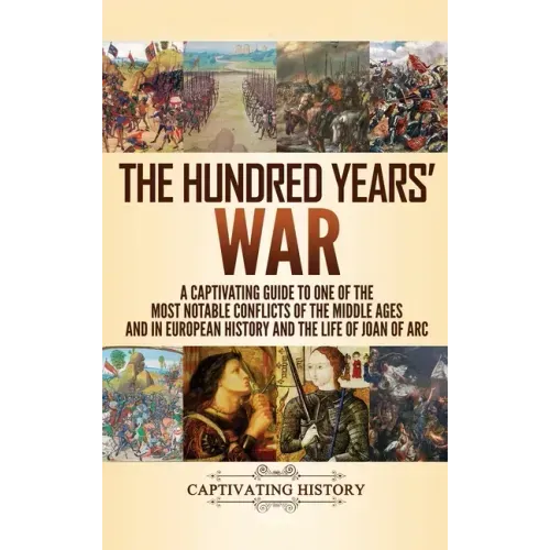 The Hundred Years' War: A Captivating Guide to One of the Most Notable Conflicts of the Middle Ages and in European History and the Life of Joan of Ar - Hardcover