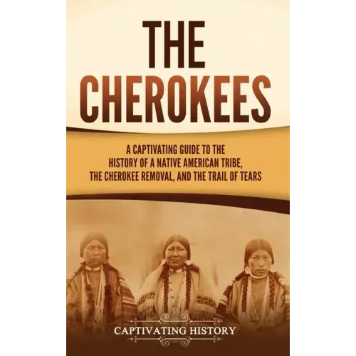 The Cherokees: A Captivating Guide to the History of a Native American Tribe, the Cherokee Removal, and the Trail of Tears - Hardcover