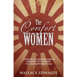 The Comfort Women: A History of Japenese Forced Prostitution During the Second World War - Paperback